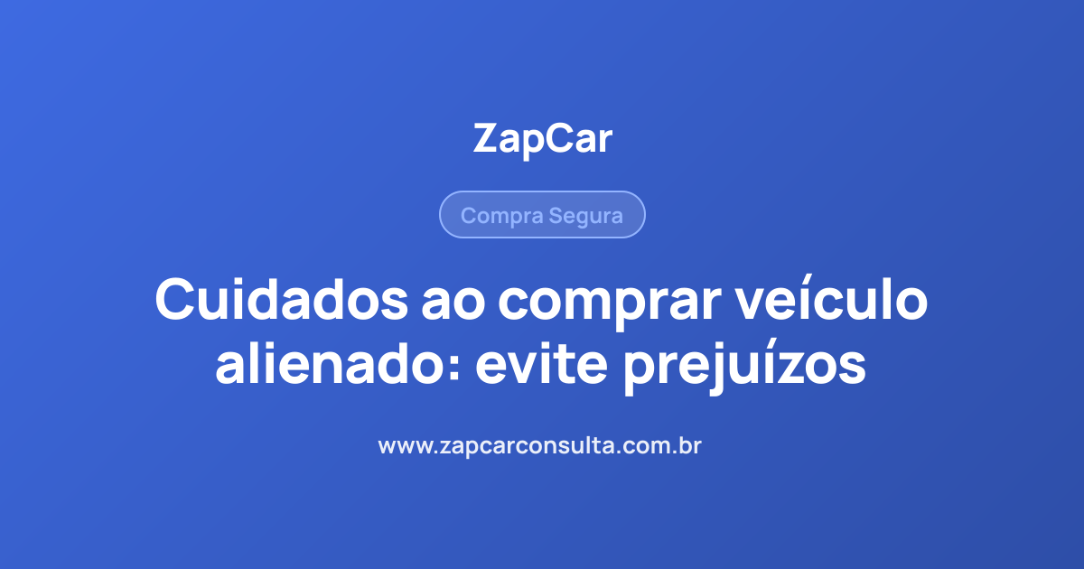Cuidados ao comprar veículo alienado: evite prejuízos